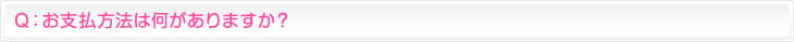 Ｑ：お支払方法は何がありますか？　