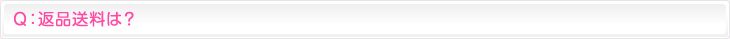 Ｑ：返品送料は？