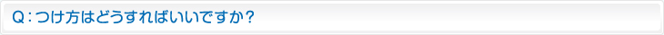 Ｑ：つけ方はどうすればいいですか？