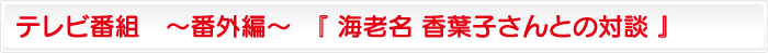 テレビ番組　～番外編～　『 海老名 香葉子さんとの対談 』