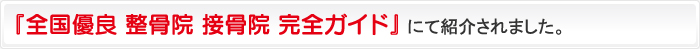 『全国優良 整骨院 接骨院 完全ガイド』にて紹介されました。