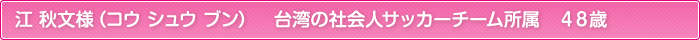 江 秋文様（コウ シュウ ブン）　台湾の社会人サッカーチーム所属　４８歳