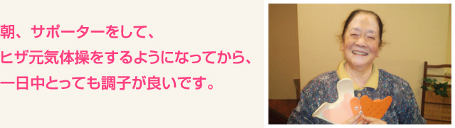 朝、サポーターをして、ヒザ元気体操をするようになってから、一日中とっても調子が良いです。